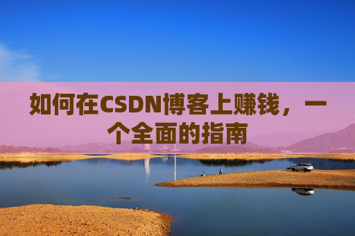 如何在CSDN博客上赚钱，一个全面的指南