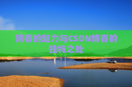 博客的魅力与CSDN博客的独特之处