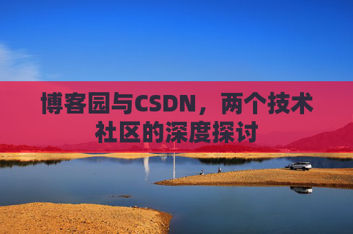 博客园与CSDN，两个技术社区的深度探讨