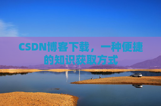 CSDN博客下载，一种便捷的知识获取方式